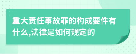 重大责任事故罪的构成要件有什么,法律是如何规定的