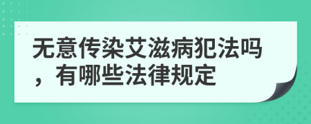 无意传染艾滋病犯法吗，有哪些法律规定