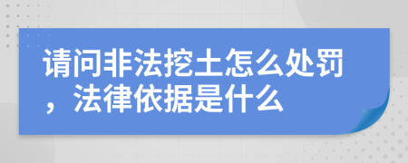 请问非法挖土怎么处罚，法律依据是什么