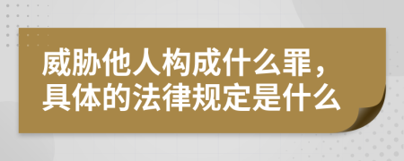 威胁他人构成什么罪，具体的法律规定是什么