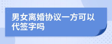 男女离婚协议一方可以代签字吗