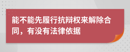 能不能先履行抗辩权来解除合同，有没有法律依据