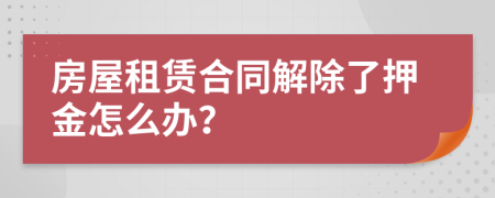 房屋租赁合同解除了押金怎么办？