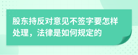 股东持反对意见不签字要怎样处理，法律是如何规定的