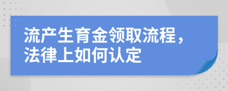 流产生育金领取流程，法律上如何认定