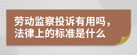 劳动监察投诉有用吗，法律上的标准是什么