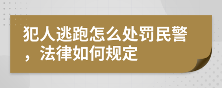 犯人逃跑怎么处罚民警，法律如何规定