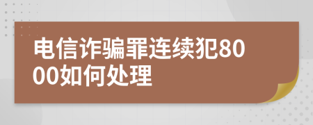 电信诈骗罪连续犯8000如何处理