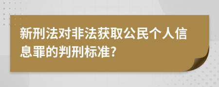 新刑法对非法获取公民个人信息罪的判刑标准?