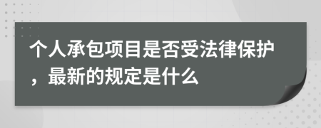个人承包项目是否受法律保护，最新的规定是什么