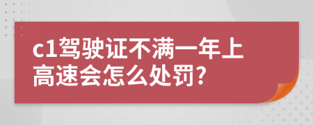 c1驾驶证不满一年上高速会怎么处罚?