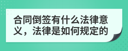 合同倒签有什么法律意义，法律是如何规定的