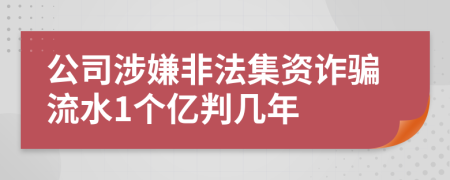 公司涉嫌非法集资诈骗流水1个亿判几年