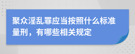 聚众淫乱罪应当按照什么标准量刑，有哪些相关规定