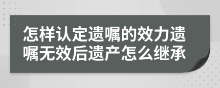 怎样认定遗嘱的效力遗嘱无效后遗产怎么继承