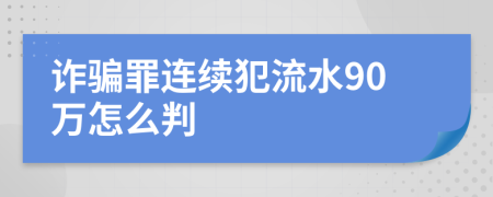 诈骗罪连续犯流水90万怎么判