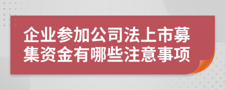 企业参加公司法上市募集资金有哪些注意事项