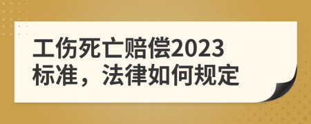 工伤死亡赔偿2023标准，法律如何规定