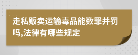 走私贩卖运输毒品能数罪并罚吗,法律有哪些规定