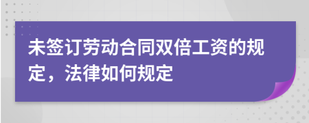 未签订劳动合同双倍工资的规定，法律如何规定