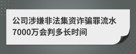 公司涉嫌非法集资诈骗罪流水7000万会判多长时间