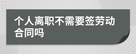 个人离职不需要签劳动合同吗