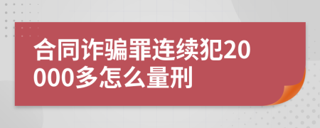 合同诈骗罪连续犯20000多怎么量刑