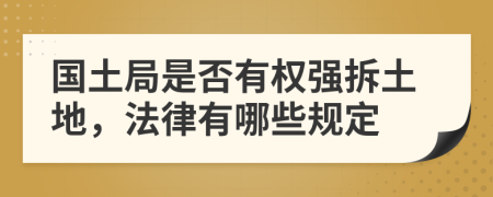 国土局是否有权强拆土地，法律有哪些规定