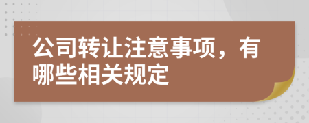 公司转让注意事项，有哪些相关规定