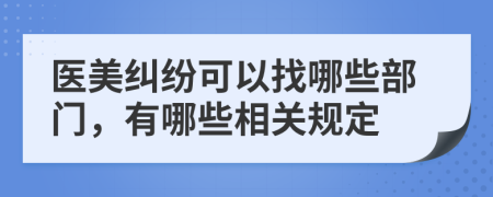 医美纠纷可以找哪些部门，有哪些相关规定