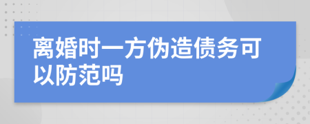 离婚时一方伪造债务可以防范吗