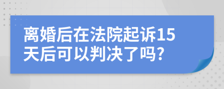 离婚后在法院起诉15天后可以判决了吗?