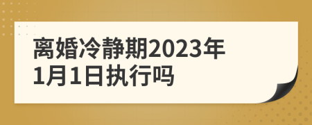 离婚冷静期2023年1月1日执行吗
