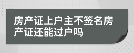 房产证上户主不签名房产证还能过户吗