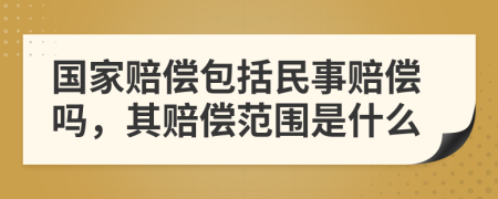 国家赔偿包括民事赔偿吗，其赔偿范围是什么