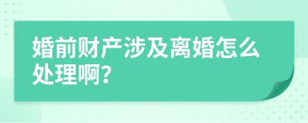 婚前财产涉及离婚怎么处理啊？
