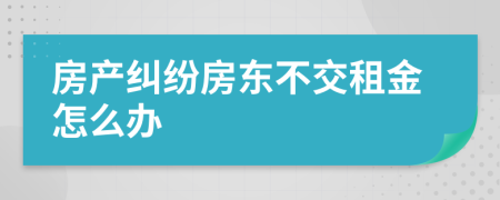 房产纠纷房东不交租金怎么办