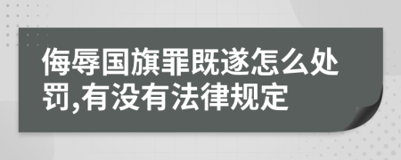 侮辱国旗罪既遂怎么处罚,有没有法律规定