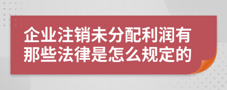 企业注销未分配利润有那些法律是怎么规定的