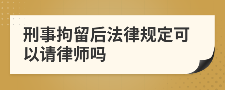 刑事拘留后法律规定可以请律师吗