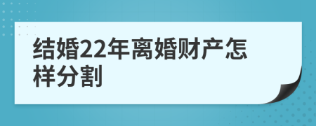 结婚22年离婚财产怎样分割