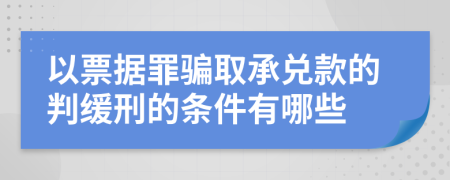 以票据罪骗取承兑款的判缓刑的条件有哪些