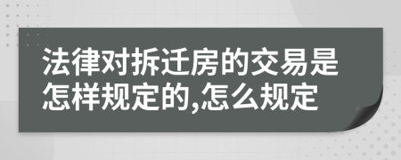 法律对拆迁房的交易是怎样规定的,怎么规定