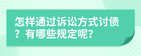 怎样通过诉讼方式讨债？有哪些规定呢？