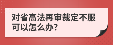 对省高法再审裁定不服可以怎么办?