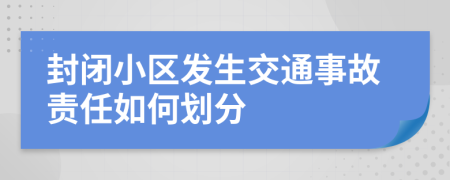 封闭小区发生交通事故责任如何划分