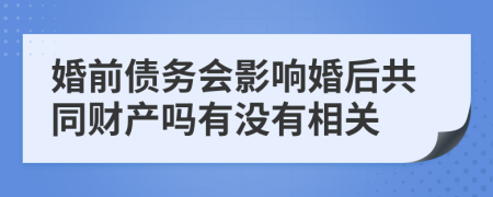 婚前债务会影响婚后共同财产吗有没有相关