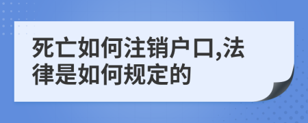 死亡如何注销户口,法律是如何规定的