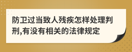 防卫过当致人残疾怎样处理判刑,有没有相关的法律规定