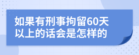 如果有刑事拘留60天以上的话会是怎样的